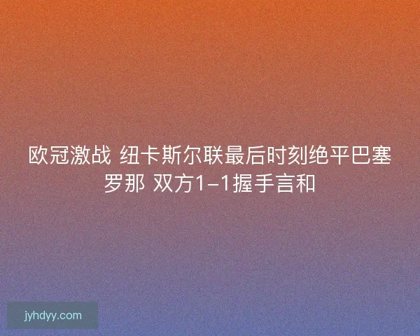 欧冠激战 纽卡斯尔联最后时刻绝平巴塞罗那 双方1-1握手言和